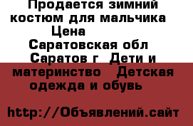 Продается зимний костюм для мальчика › Цена ­ 1 500 - Саратовская обл., Саратов г. Дети и материнство » Детская одежда и обувь   